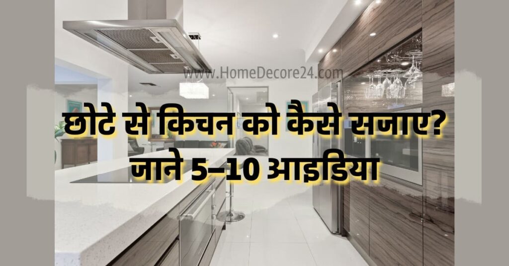 छोटे से किचन को कैसे सजाए ? जाने 5 – 10 आइडिया